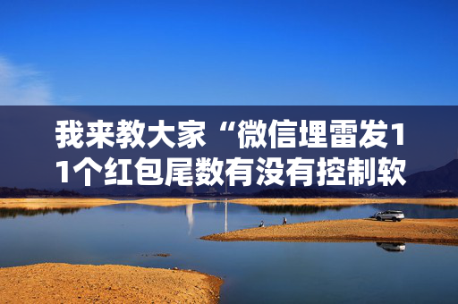 我来教大家“微信埋雷发11个红包尾数有没有控制软件”（详细透视教程）-哔哩哔哩
