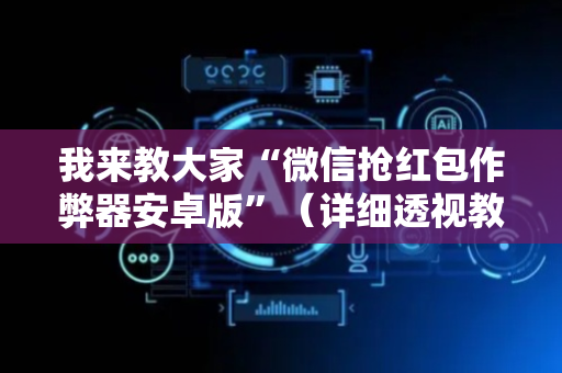 我来教大家“微信抢红包作弊器安卓版”（详细透视教程）-哔哩哔哩