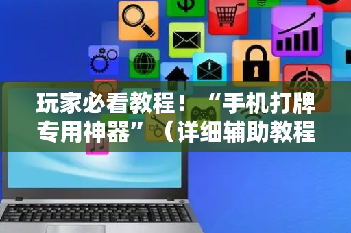 玩家必看教程！“手机打牌专用神器”（详细辅助教程）-哔哩哔哩
