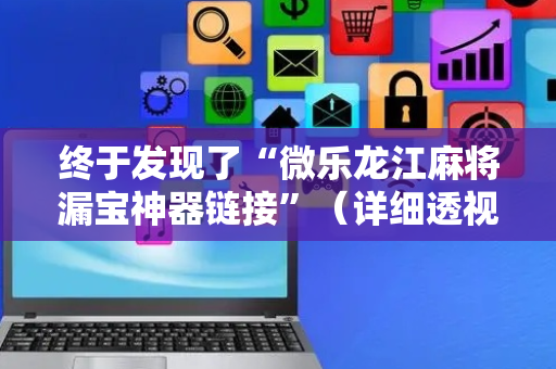 终于发现了“微乐龙江麻将漏宝神器链接”（详细透视教程）-哔哩哔哩
