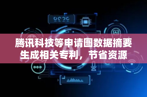 腾讯科技等申请图数据摘要生成相关专利，节省资源
