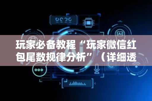 玩家必备教程“玩家微信红包尾数规律分析”（详细透视教程）-哔哩哔哩