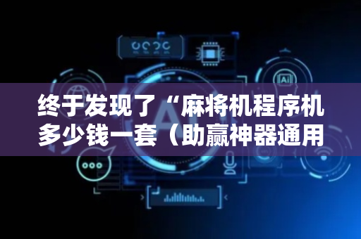 终于发现了“麻将机程序机多少钱一套（助赢神器通用版）