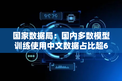国家数据局：国内多数模型训练使用中文数据占比超60%