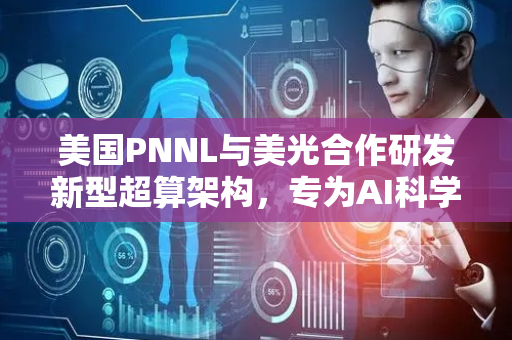 美国PNNL与美光合作研发新型超算架构，专为AI科学应用优化