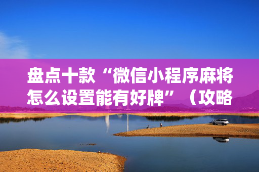 盘点十款“微信小程序麻将怎么设置能有好牌”（攻略插件)