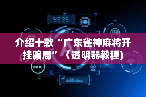 介绍十款“广东雀神麻将开挂骗局”（透明器教程)