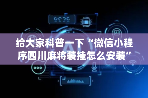 给大家科普一下“微信小程序四川麻将装挂怎么安装”（装挂怎么安装)