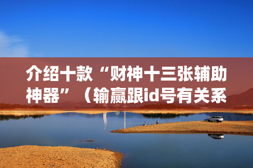 介绍十款“财神十三张辅助神器”（输赢跟id号有关系吗)