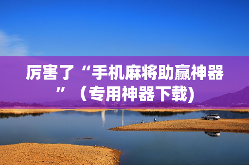 厉害了“手机麻将助赢神器”（专用神器下载)