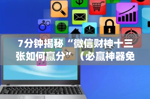 7分钟揭秘“微信财神十三张如何赢分”（必赢神器免费安装)