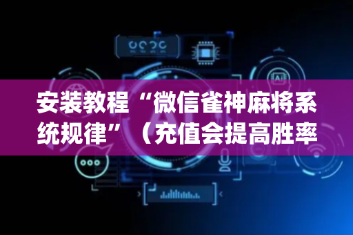 安装教程“微信雀神麻将系统规律”（充值会提高胜率么)