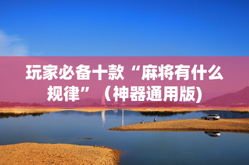 玩家必备十款“麻将有什么规律”（神器通用版)