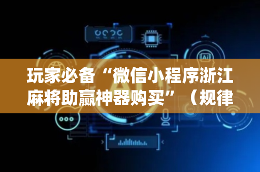 玩家必备“微信小程序浙江麻将助赢神器购买”（规律确实有挂)