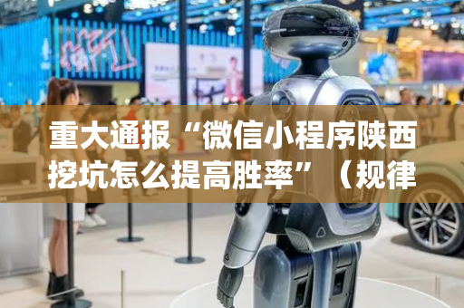 重大通报“微信小程序陕西挖坑怎么提高胜率”（规律确实有挂)