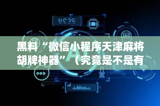 黑料“微信小程序天津麻将胡牌神器”（究竟是不是有挂)