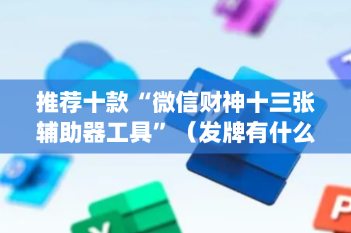 推荐十款“微信财神十三张辅助器工具”（发牌有什么规律吗)