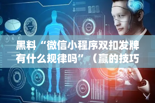 黑料“微信小程序双扣发牌有什么规律吗”（赢的技巧规律)