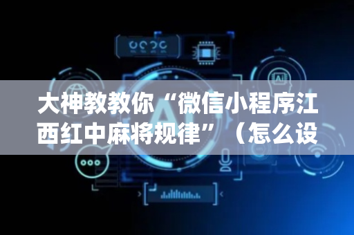 大神教教你“微信小程序江西红中麻将规律”（怎么设置才能赢)