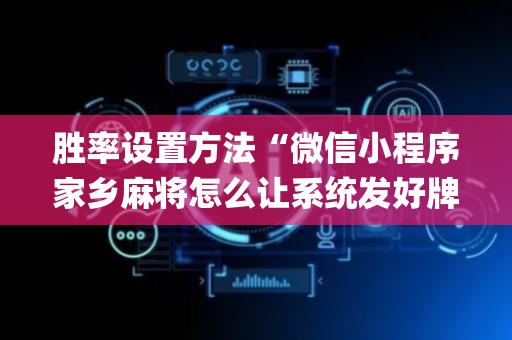 胜率设置方法“微信小程序家乡麻将怎么让系统发好牌”（攻略插件)