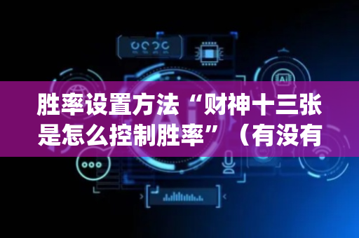 胜率设置方法“财神十三张是怎么控制胜率”（有没有猫腻)