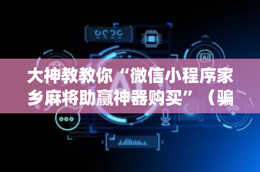 大神教教你“微信小程序家乡麻将助赢神器购买”（骗局大揭秘)