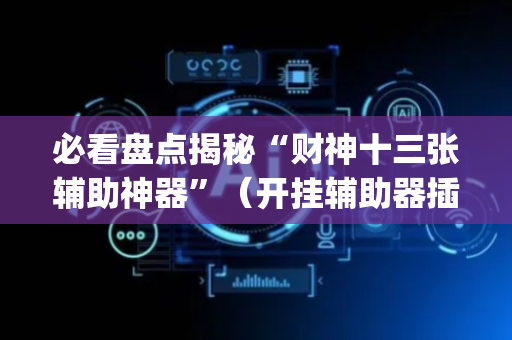 必看盘点揭秘“财神十三张辅助神器”（开挂辅助器插件)