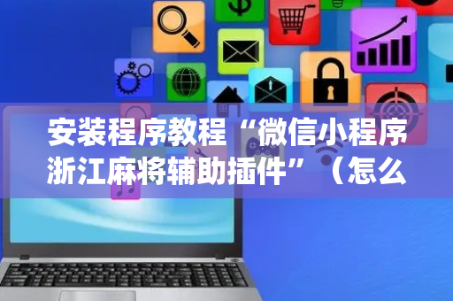 安装程序教程“微信小程序浙江麻将辅助插件”（怎么调胜率)