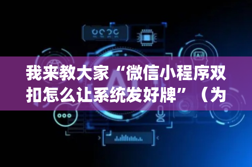 我来教大家“微信小程序双扣怎么让系统发好牌”（为什么有人一直赢)
