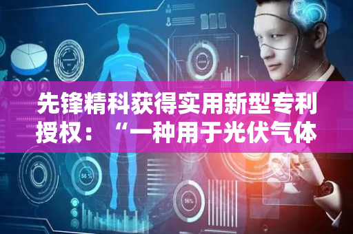 先锋精科获得实用新型专利授权：“一种用于光伏气体分配法兰焊接槽内铁屑的清洗装置”