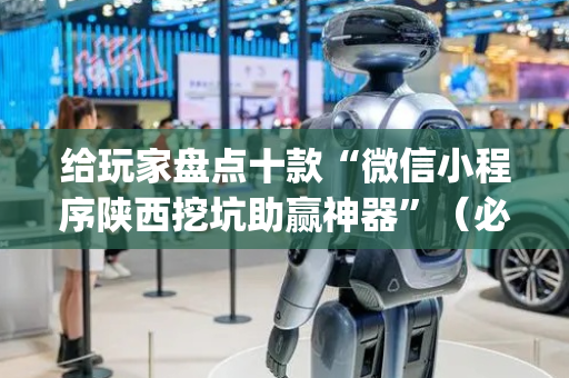 给玩家盘点十款“微信小程序陕西挖坑助赢神器”（必赢神器辅助器)