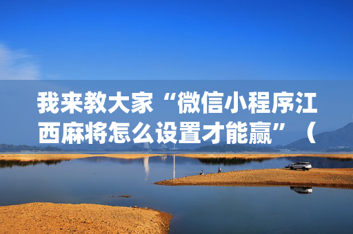 我来教大家“微信小程序江西麻将怎么设置才能赢”（有什么规律)