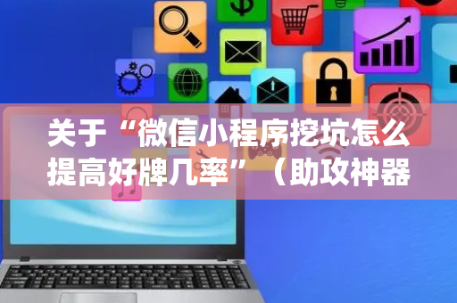 关于“微信小程序挖坑怎么提高好牌几率”（助攻神器)
