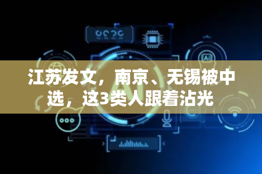 江苏发文，南京、无锡被中选，这3类人跟着沾光