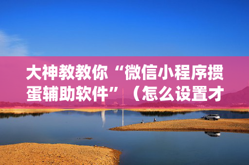 大神教教你“微信小程序掼蛋辅助软件”（怎么设置才能赢)