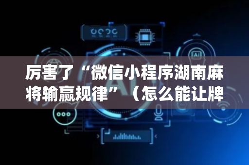 厉害了“微信小程序湖南麻将输赢规律”（怎么能让牌好一点)