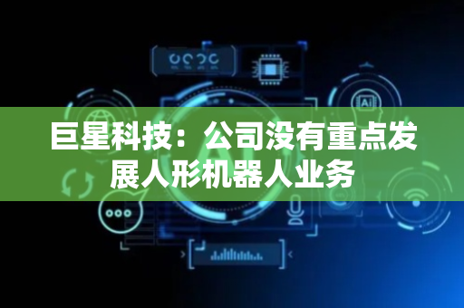 巨星科技：公司没有重点发展人形机器人业务