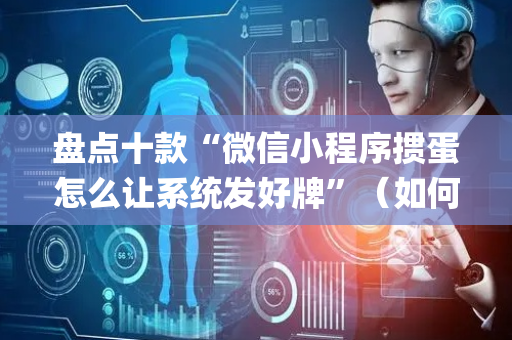 盘点十款“微信小程序掼蛋怎么让系统发好牌”（如何提高胜率)