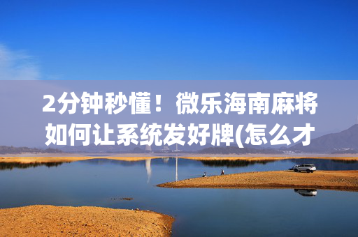 2分钟秒懂！微乐海南麻将如何让系统发好牌(怎么才能赢得多)