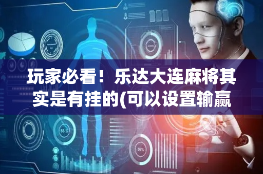 玩家必看！乐达大连麻将其实是有挂的(可以设置输赢吗)