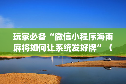 玩家必备“微信小程序海南麻将如何让系统发好牌”（必赢神器)