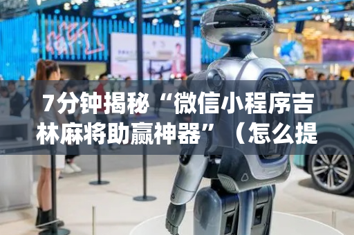7分钟揭秘“微信小程序吉林麻将助赢神器”（怎么提高胜率)