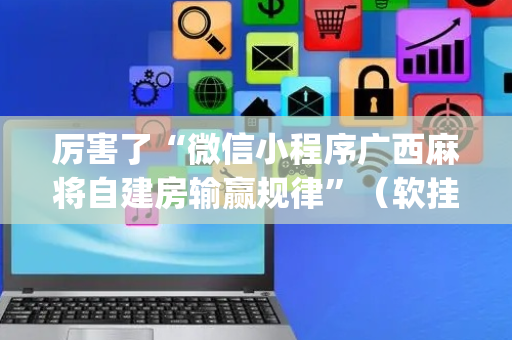 厉害了“微信小程序广西麻将自建房输赢规律”（软挂神器)