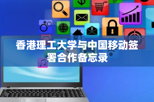 香港理工大学与中国移动签署合作备忘录