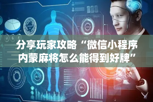 分享玩家攻略“微信小程序内蒙麻将怎么能得到好牌”（有什么诀窍)