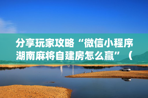 分享玩家攻略“微信小程序湖南麻将自建房怎么赢”（可以设置输赢吗)