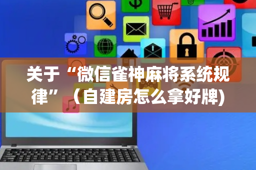 关于“微信雀神麻将系统规律”（自建房怎么拿好牌)