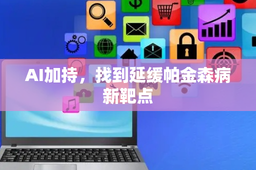 AI加持，找到延缓帕金森病新靶点