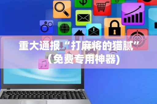 重大通报“打麻将的猫腻”（免费专用神器)