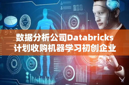 数据分析公司Databricks计划收购机器学习初创企业Tecton